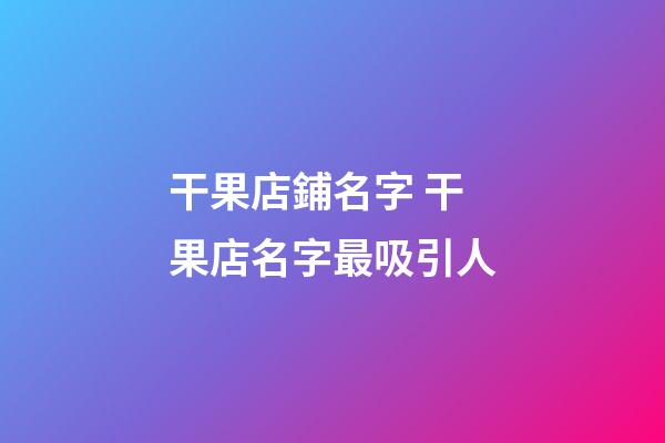 干果店鋪名字 干果店名字最吸引人-第1張-店鋪起名-玄機派